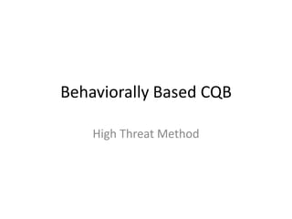 Behaviorally Based CQB

    High Threat Method
 