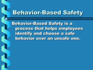 Behavior-Based SafetyBehavior-Based Safety
Behavior-Based Safety is aBehavior-Based Safety is a
process that helps employeesprocess that helps employees
identify and choose a safeidentify and choose a safe
behavior over an unsafe one.behavior over an unsafe one.
 