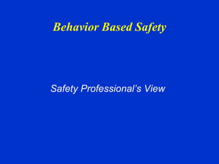 Behavior Based Safety
Safety Professional’s View
 