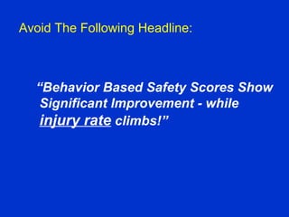 Avoid The Following Headline:
“Behavior Based Safety Scores Show
Significant Improvement - while
injury rate climbs!”
 