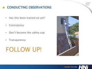 CONDUCTING OBSERVATIONS
• Has this been trained on yet?
• Consistency
• Don’t become the safety cop
• Transparency
FOLLOW UP!
 