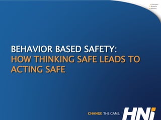 BEHAVIOR BASED SAFETY:
HOW THINKING SAFE LEADS TO
ACTING SAFE
 
