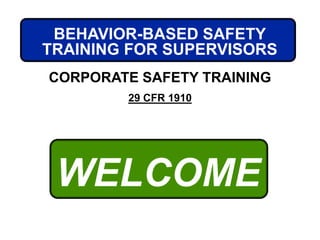 WELCOME
CORPORATE SAFETY TRAINING
29 CFR 1910
BEHAVIOR-BASED SAFETY
TRAINING FOR SUPERVISORS
 