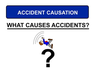 ACCIDENT CAUSATION
WHAT CAUSES ACCIDENTS?
?
 