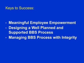 Keys to Success:
• Meaningful Employee Empowerment
• Designing a Well Planned and
Supported BBS Process
• Managing BBS Process with Integrity
 