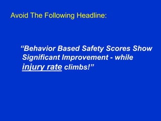Avoid The Following Headline:
“Behavior Based Safety Scores Show
Significant Improvement - while
injury rate climbs!”
 