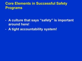 Core Elements in Successful Safety
Programs
• A culture that says “safety” is important
around here!
• A tight accountability system!
 