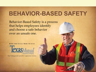 BEHAVIOR-BASED SAFETY
Behavior-Based Safety is a process
that helps employees identify
and choose a safe behavior
over an unsafe one.
 
