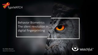 Behavior Biometrics
The silent revolution in
digital fingerprinting
Rui Melo Biscaia
Watchful Software
 