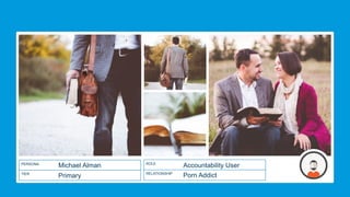 Michael Alman
Primary
PERSONA
TIER
Accountability User
Porn Addict
ROLE
RELATIONSHIP
 