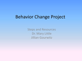 Behavior Change Project
Steps and Resources
Dr. Mary Little
Jillian Gourwitz
 