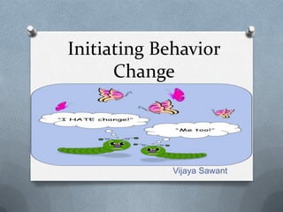 Initiating Behavior
Change
Vijaya Sawant
 