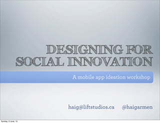 DESIGNING FOR
               SOCIAL INNOVATION
                      A mobile app ideation workshop




                     haig@liftstudios.ca   @haigarmen

Sunday, 3 June, 12
 