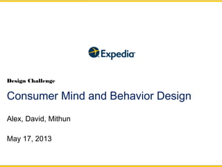 Alex, David, Mithun
May 17, 2013
Consumer Mind and Behavior Design
Design Challenge
 