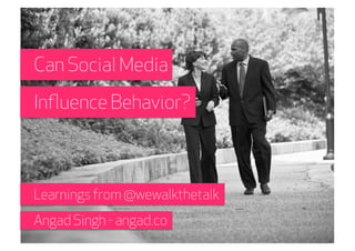 Can Social Media
Inﬂuence Behavior?



Learnings from @wewalkthetalk
Angad Singh - angad.co
 