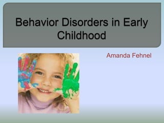 Behavior Disorders in Early Childhood Amanda Fehnel 