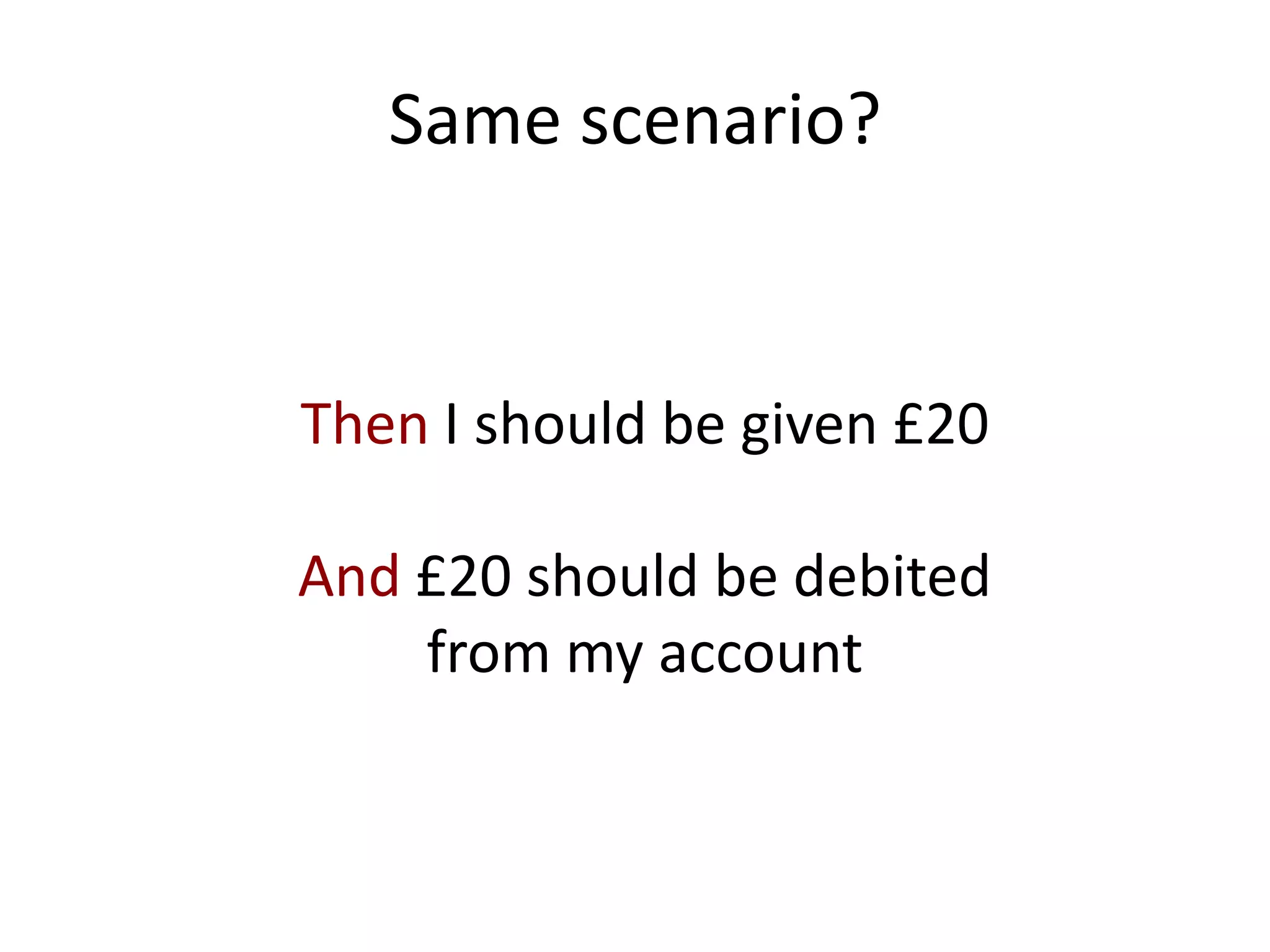 Same scenario?
Then I should be given £20
And £20 should be debited
from my account
 