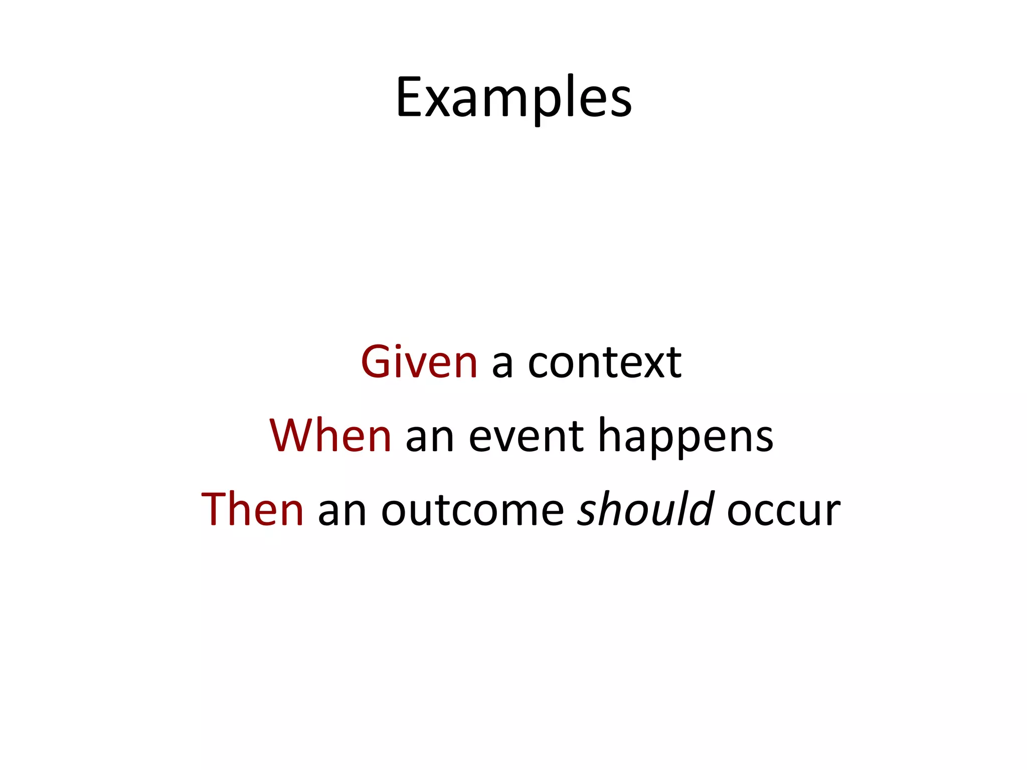 Examples
Given a context
When an event happens
Then an outcome should occur
 