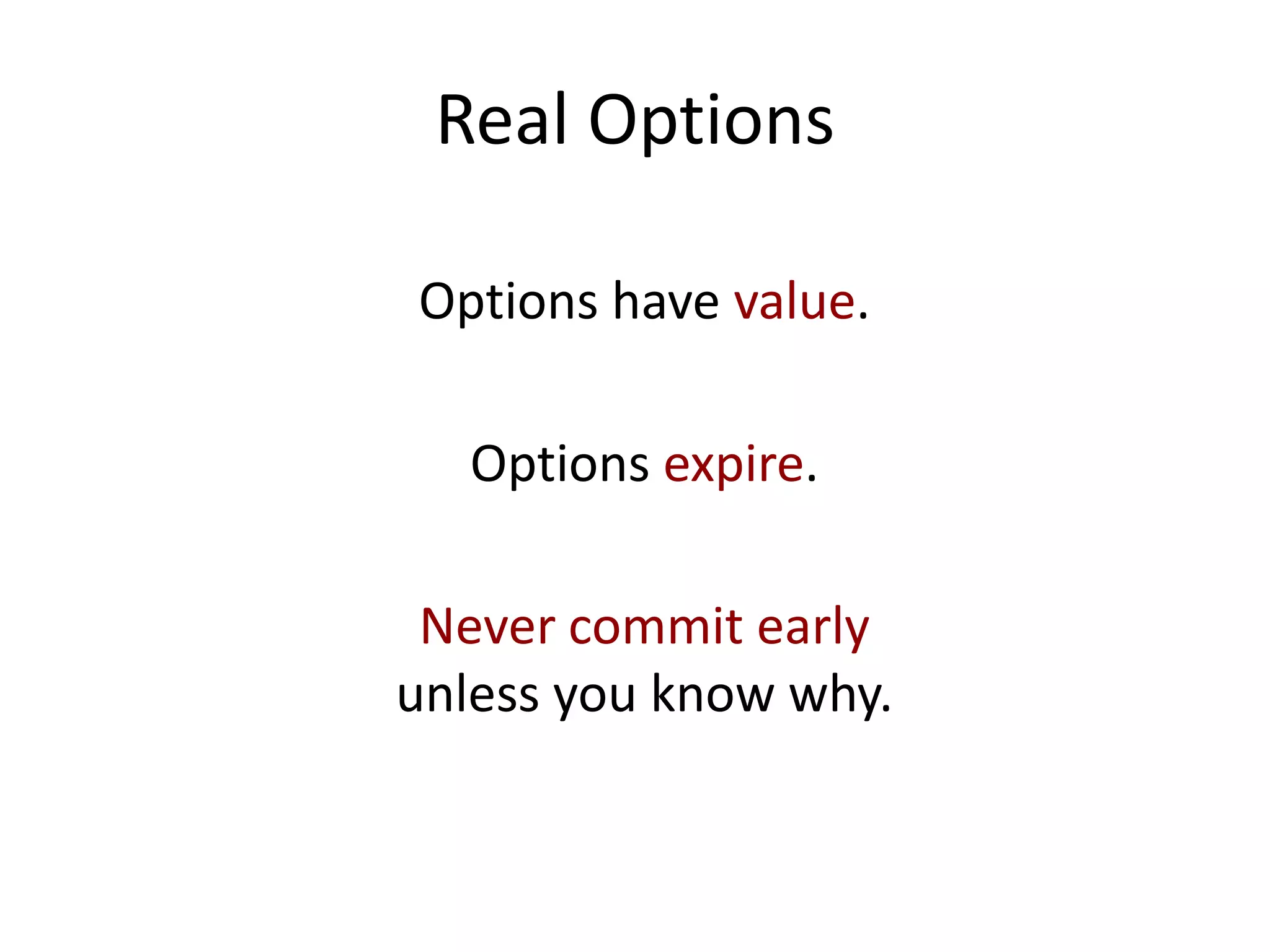 Real Options
Options have value.
Options expire.
Never commit early
unless you know why.
 