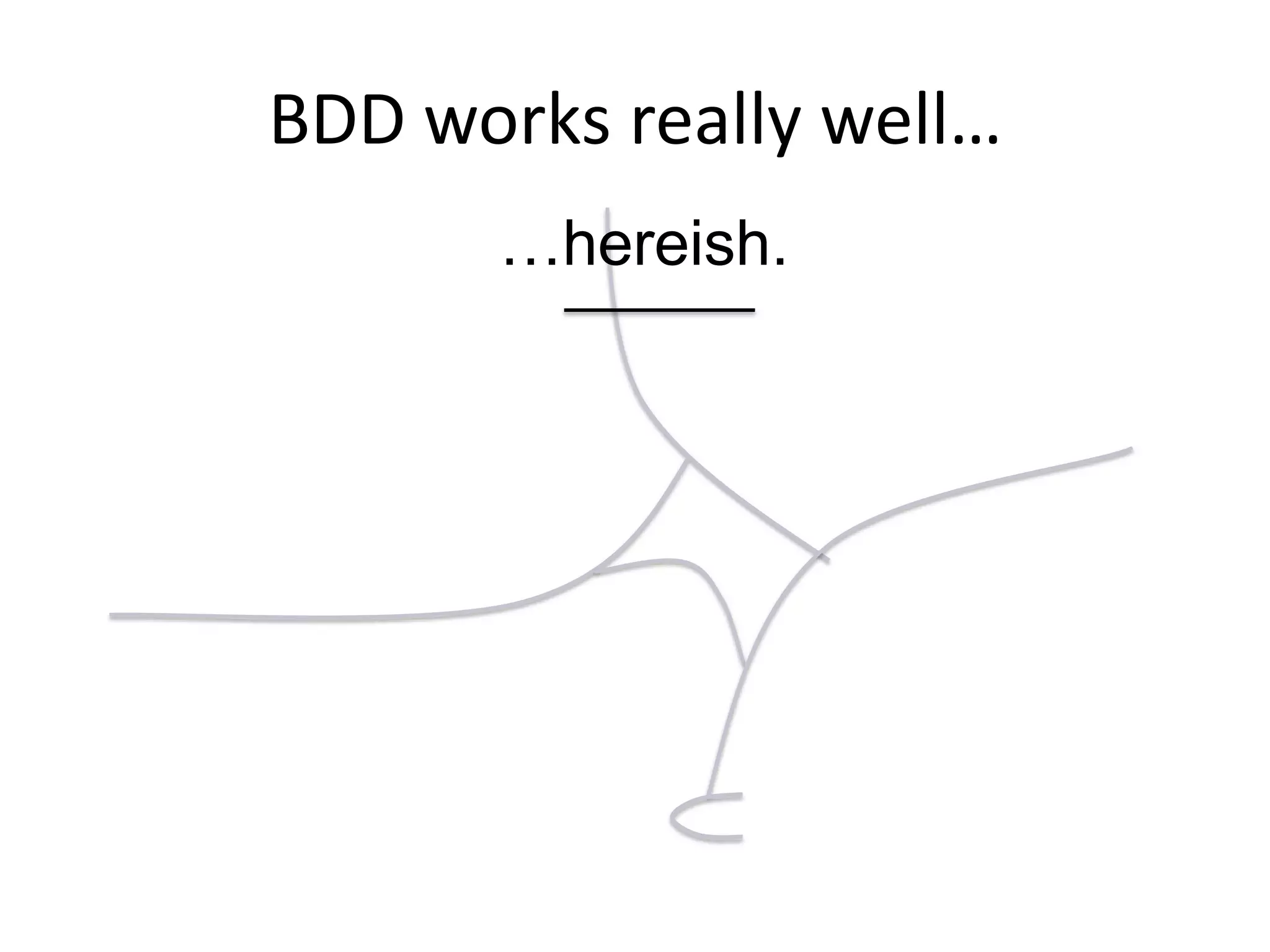 BDD works really well…
…hereish.
 