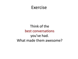 Exercise
Think of the
best conversations
you’ve had.
What made them awesome?
 