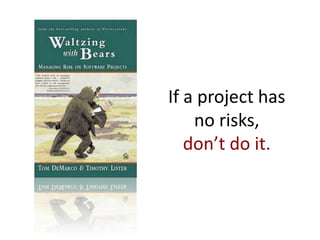 If a project has
no risks,
don’t do it.
 