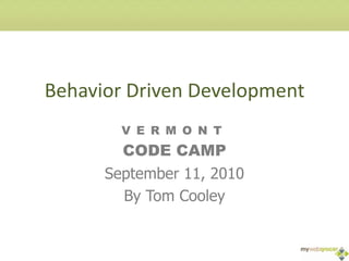 Behavior Driven Development Vermont Code Camp September 11, 2010 By Tom Cooley 