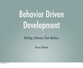 Behavior Driven
                      Development
                      Writing Software That Matters

                              Tarun Sukhani




Friday, May 11, 12                                    1
 
