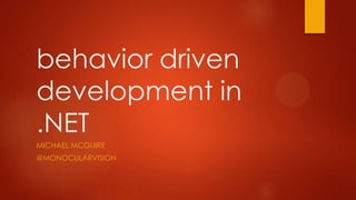 behavior driven
development in
.NET
MICHAEL MCGUIRE
@MONOCULARVISION
 