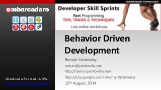 EMBARCADERO TECHNOLOGIESEMBARCADERO TECHNOLOGIES
Behavior Driven
Development
Roman Yankovsky
roman@yankovsky.me
http://roman.yankovsky.me/
http://plus.google.com/+RomanYankovsky/
12th August, 2014
Download a free trial – NOW!
http://embt.co/trialdownloads
 