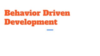 Behavior Driven
Development
 