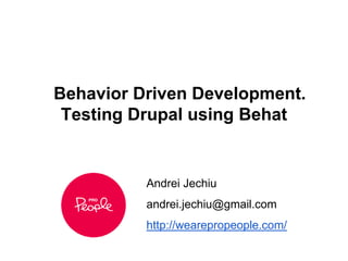 Behavior Driven Development.
Testing Drupal using Behat
Andrei Jechiu
andrei.jechiu@gmail.com
http://wearepropeople.com/
 