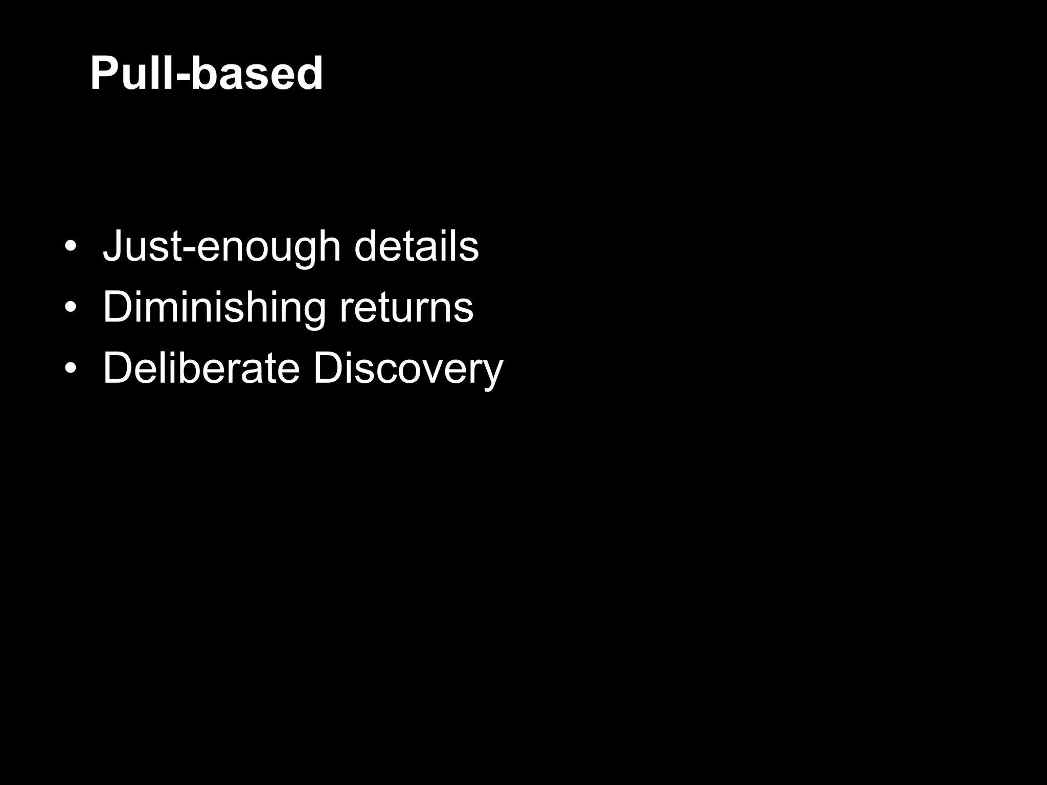 Pull-based


• Just-enough details
• Diminishing returns
• Deliberate Discovery
 