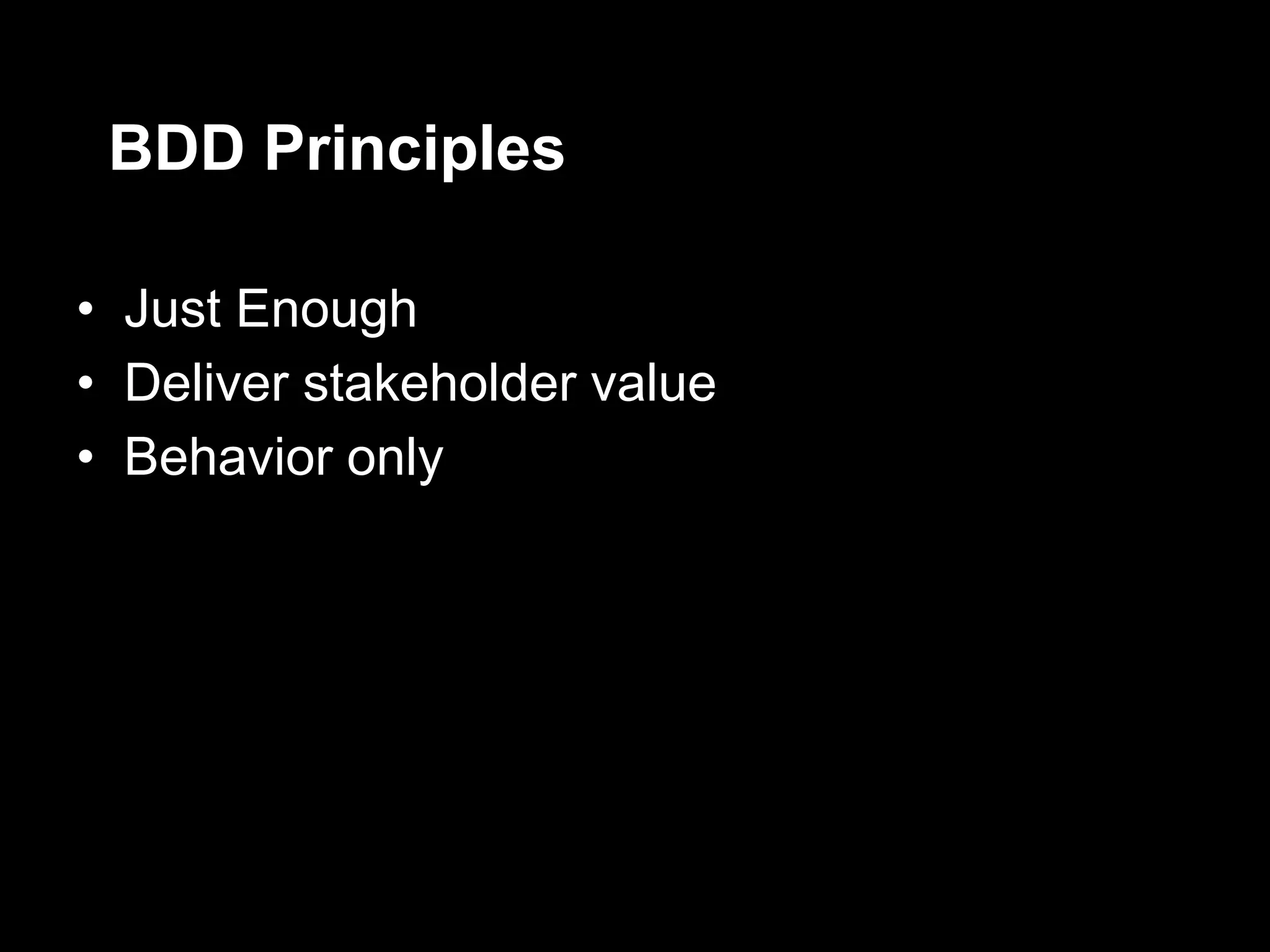 BDD Principles

• Just Enough
• Deliver stakeholder value
• Behavior only
 
