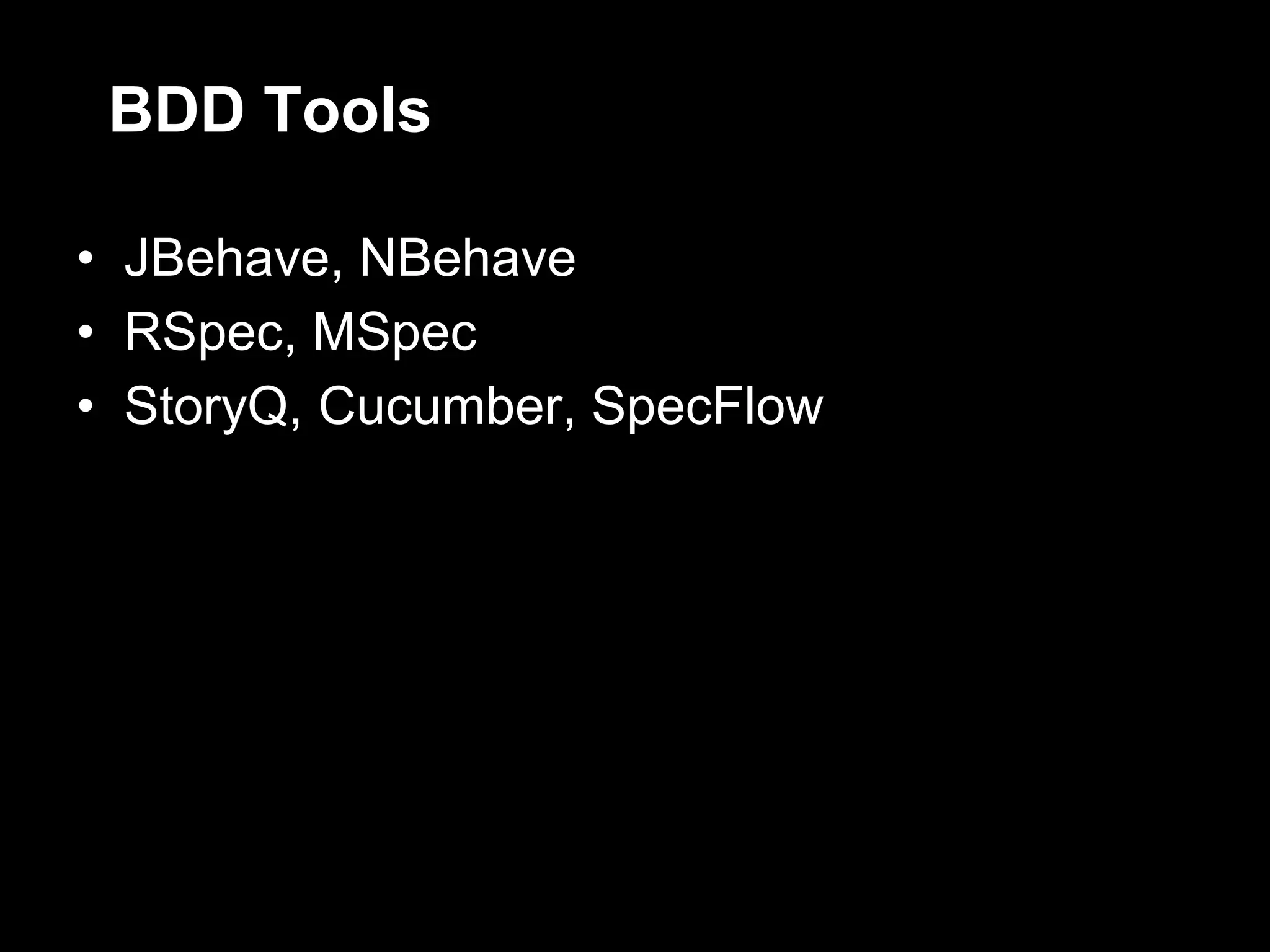 BDD Tools

• JBehave, NBehave
• RSpec, MSpec
• StoryQ, Cucumber, SpecFlow
 