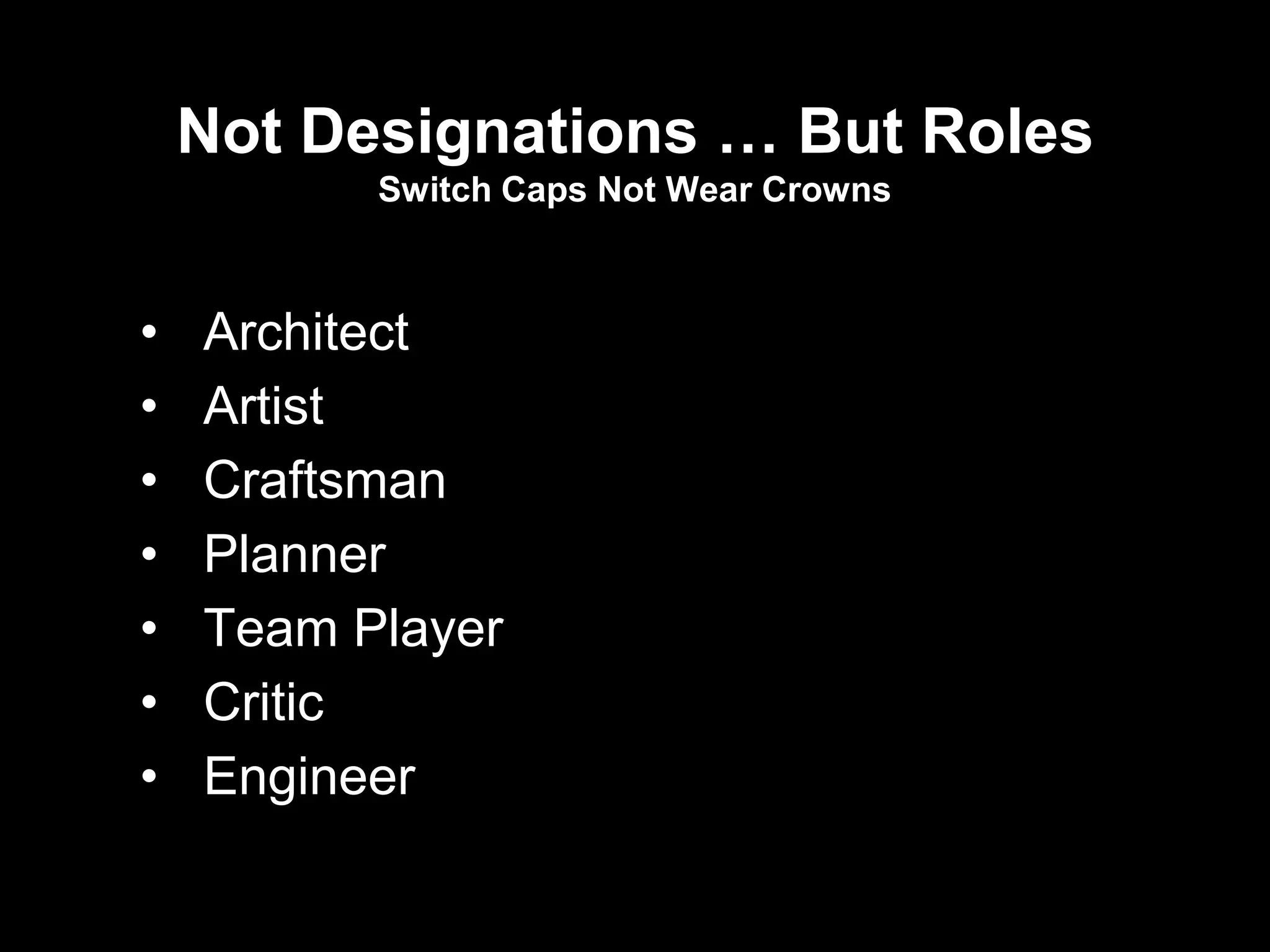 Not Designations … But Roles
          Switch Caps Not Wear Crowns



•   Architect
•   Artist
•   Craftsman
•   Planner
•   Team Player
•   Critic
•   Engineer
 