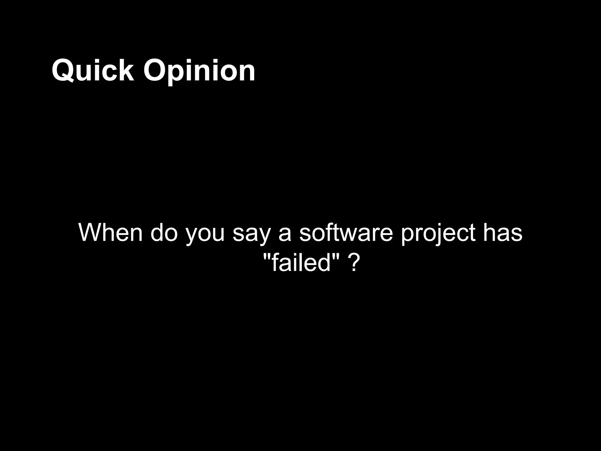Quick Opinion




 When do you say a software project has
               "failed" ?
 