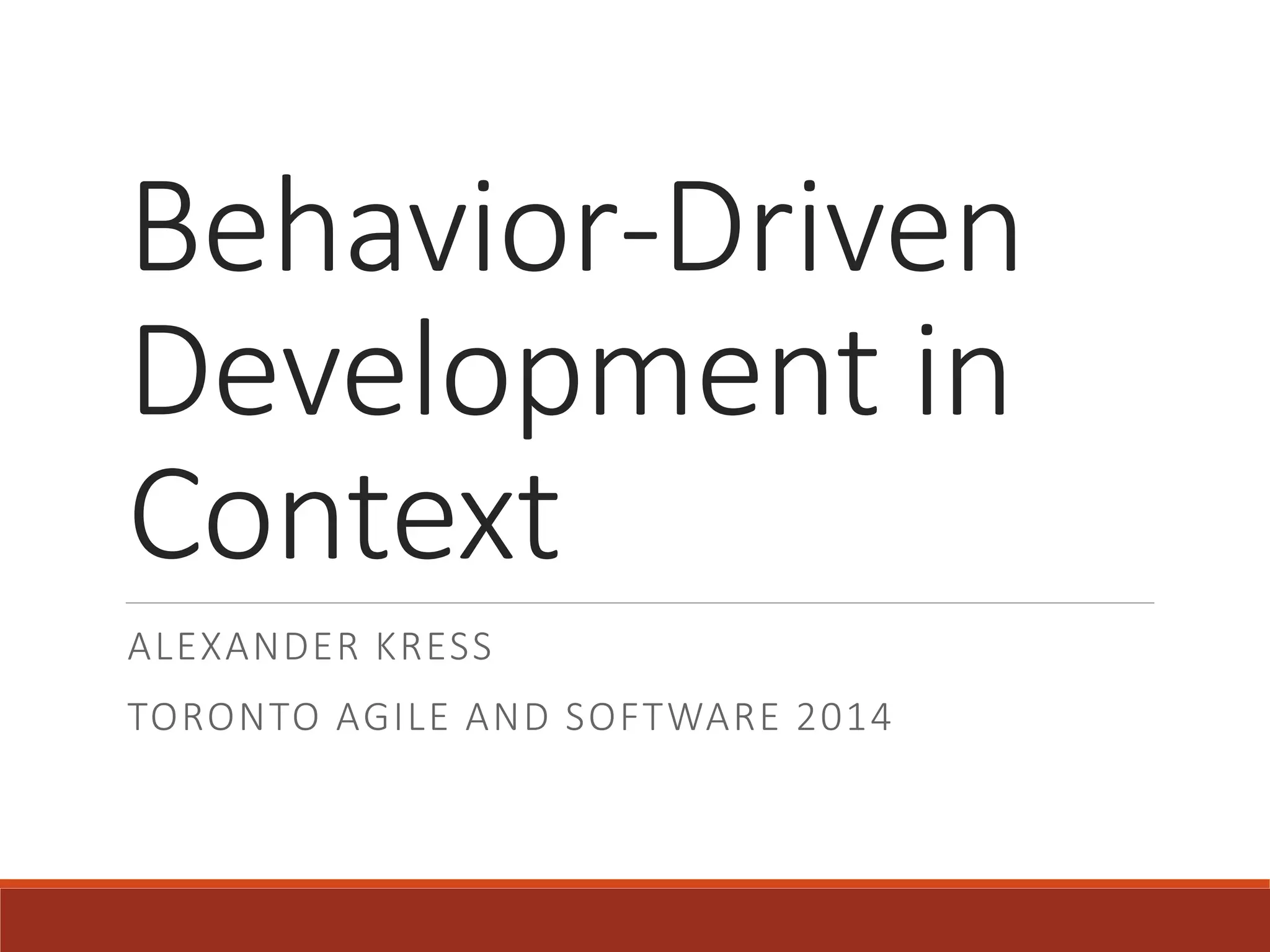 Behavior-Driven
Development in
Context
ALEXANDER KRESS
TORONTO AGILE AND SOFTWARE 2014
 