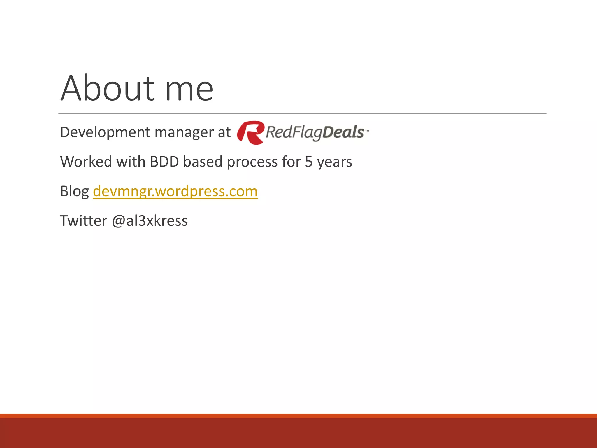 About me
Development manager at
Worked with BDD based process for 5 years
Blog devmngr.wordpress.com
Twitter @al3xkress
 