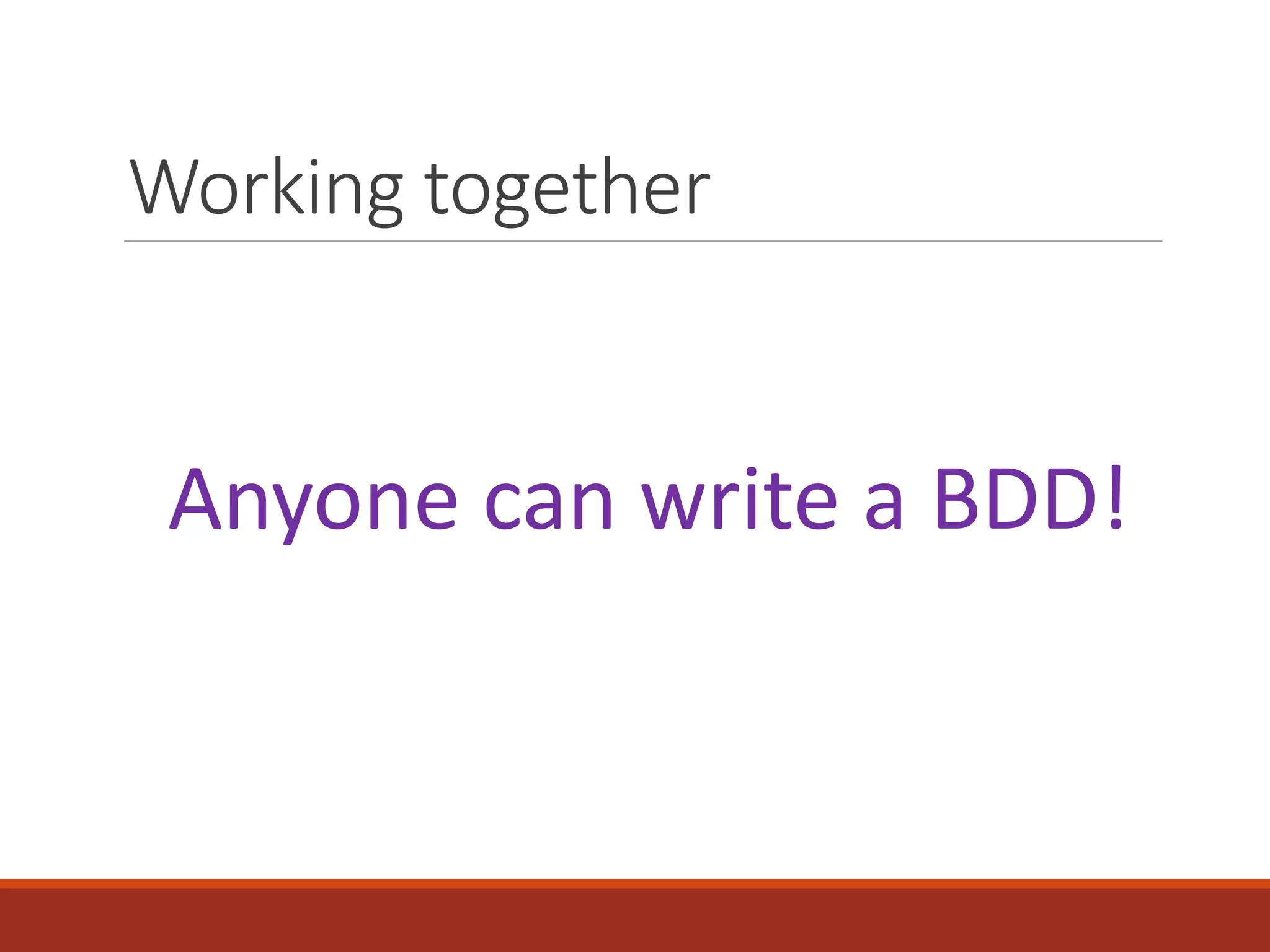 Working together
Anyone can write a BDD!
 