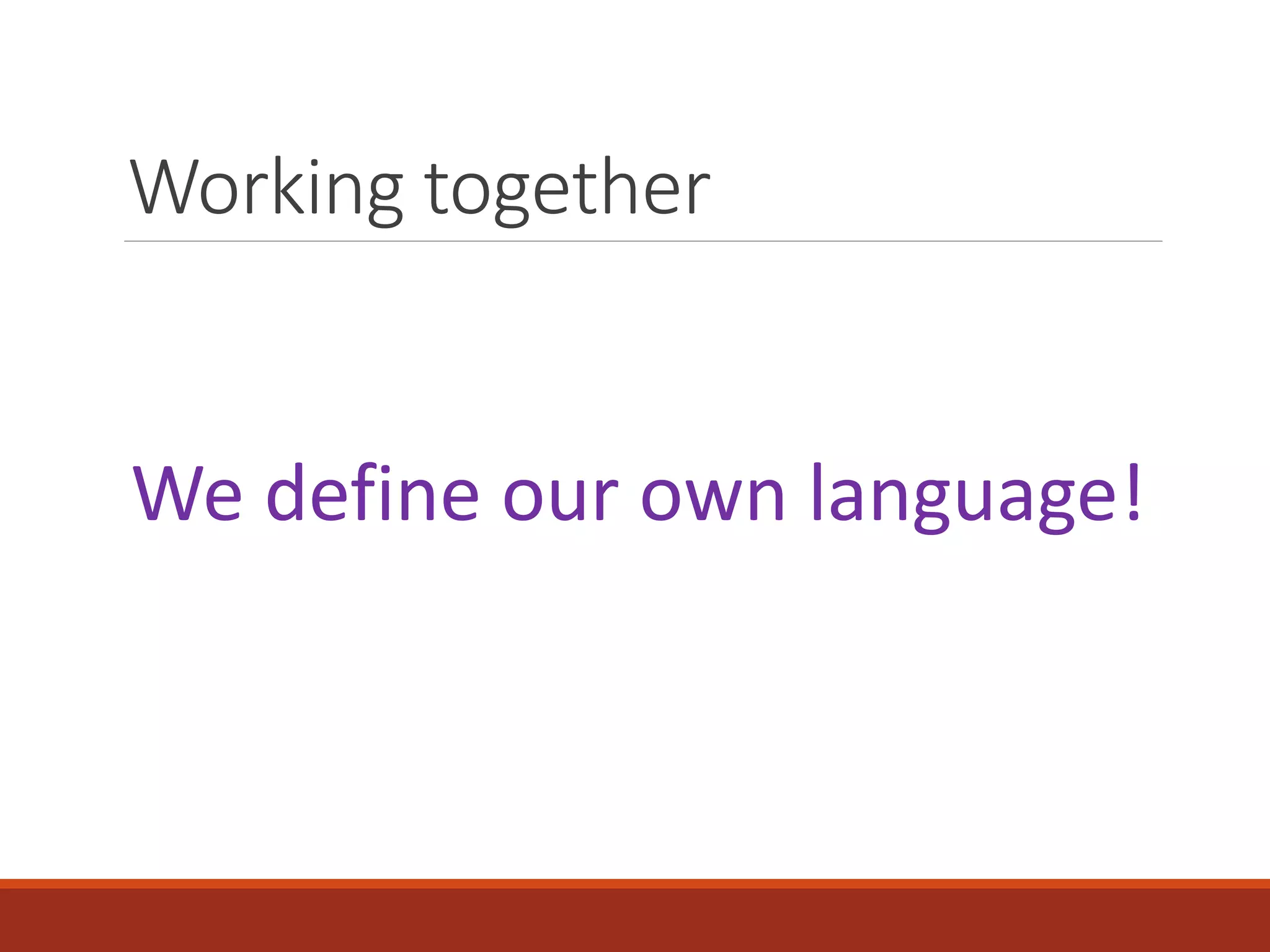 Working together
We define our own language!
 