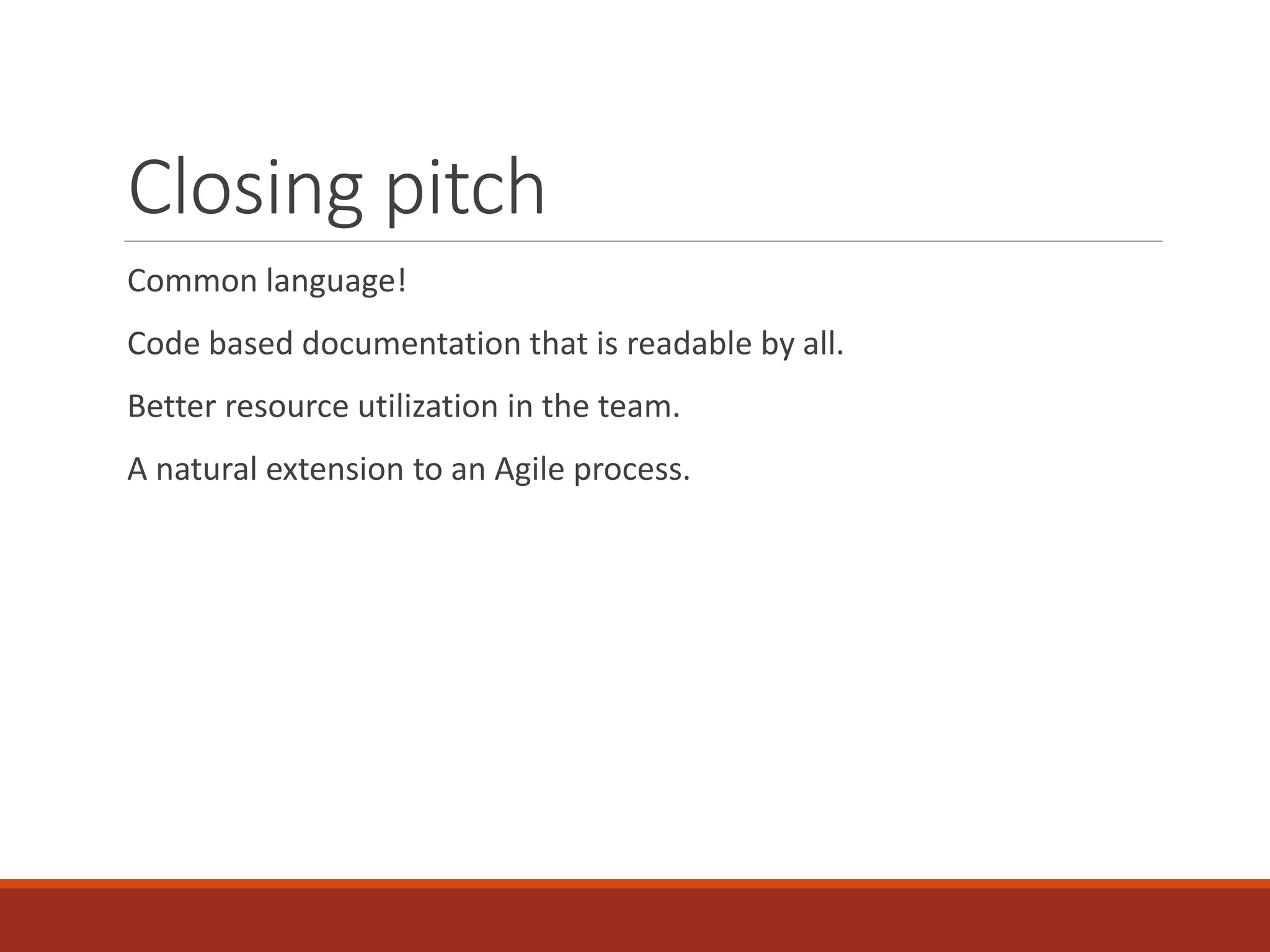 Closing pitch
Common language!
Code based documentation that is readable by all.
Better resource utilization in the team.
A natural extension to an Agile process.
 