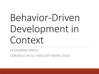 Behavior-Driven
Development in
Context
ALEXANDER KRESS
TORONTO AGILE AND SOFTWARE 2014
 