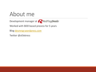 About me
Development manager at
Worked with BDD based process for 5 years
Blog devmngr.wordpress.com
Twitter @al3xkress
 