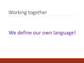 Working together
We define our own language!
 
