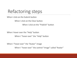 Refactoring steps
When I click on the Submit button
When I click on the Clear button
When I click on the “Publish” button
When I hover over the “Help” button
When I “hover over” the “Help” button
When I “hover over” the “Avatar” image
When I “hover over” the control “image” called “Avatar”
 