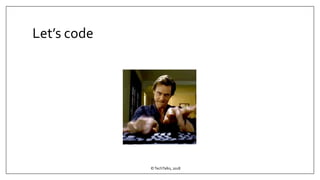 Let’s code
©TechTalks, 2018
 