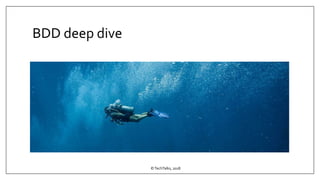 BDD deep dive
©TechTalks, 2018
 
