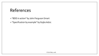 References
• “BDD in action” by John Ferguson Smart
• “Specification by example” by Gojko Adzic
©TechTalks, 2018
 