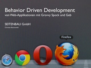 SEITENBAU GmbH
Christian Baranowski
Behavior Driven Development
von Web-Applikationen mit Grovvy Spock und Geb
 